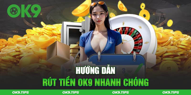 Rút Tiền OK9 - Hướng Dẫn Tân Thủ Tiến Hành Giao Dịch Nhanh