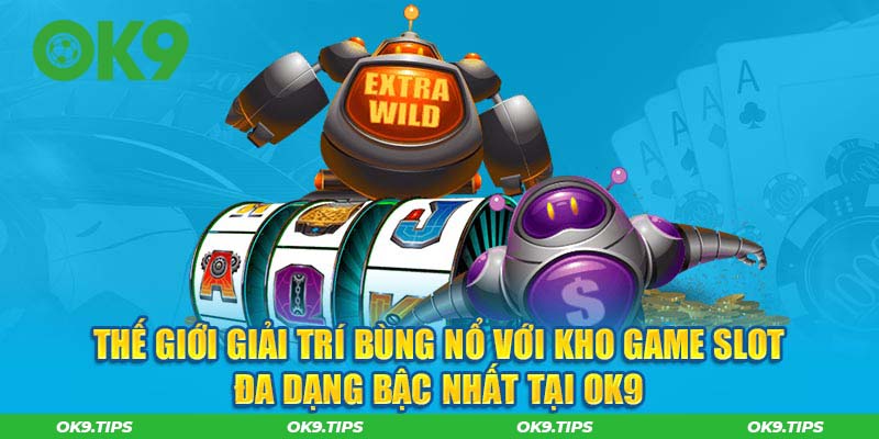 Thế giới giải trí bùng nổ với kho game slot đa dạng bậc nhất tại OK9