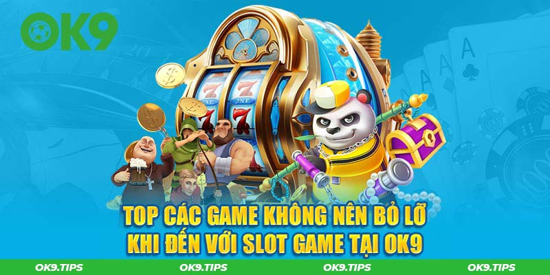 Top các game không nên bỏ lỡ khi đến với slot game tại OK9