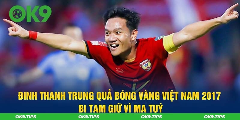 Đinh Thanh Trung Quả bóng vàng Việt Nam 2017 dính líu đến ma túy