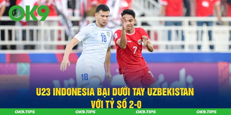 U23 Indonesia bại dưới tay Uzbekistan với tỷ số 2-0